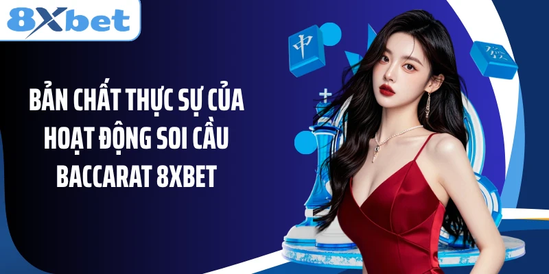 Bản chất thực sự của hoạt động soi cầu Baccarat 8XBET