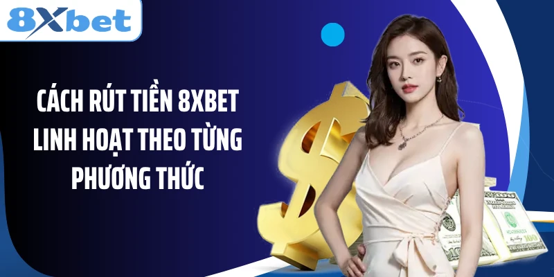 Cách rút tiền 8XBET linh hoạt theo từng phương thức