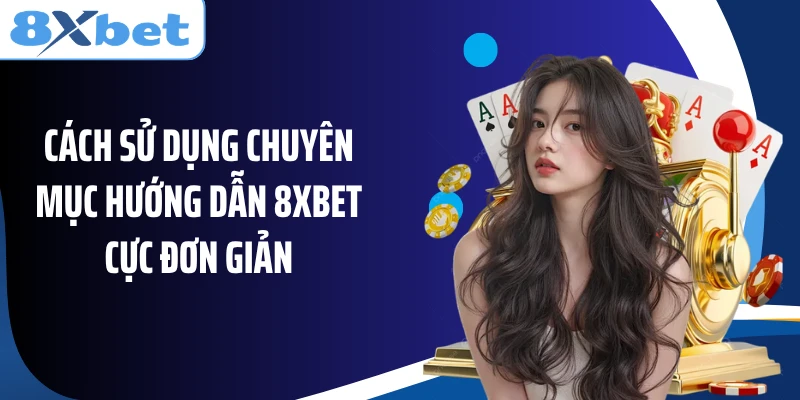 Cách sử dụng chuyên mục hướng dẫn 8XBET cực đơn giản