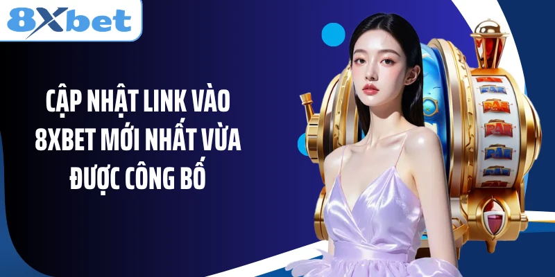 Cập nhật link vào 8XBET mới nhất vừa được công bố