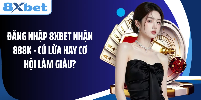 Đăng Nhập 8XBET Nhận 888k - Cú Lừa Hay Cơ Hội Làm Giàu?