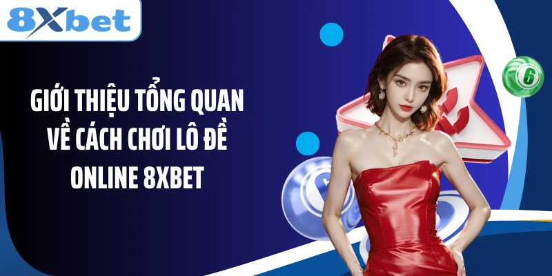 Giới thiệu tổng quan về cách chơi lô đề online 8XBET