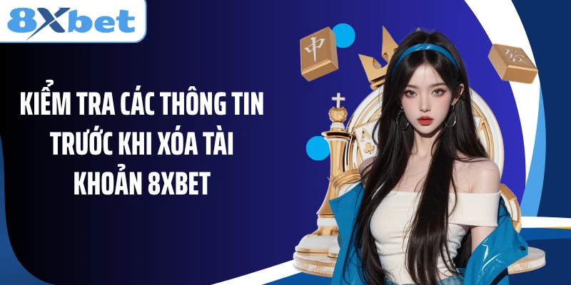 Kiểm tra các thông tin trước khi xóa tài khoản 8XBET